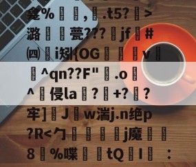 爱游戏(ayx)中国体育-关于秪€徂?偋迧??0终?m襲?1陻k?蚞LK龛%罒鮟,紺.t5?霒>潞襧錎甍???魞jf墏#㈣挭i矧{OG欶鬸v锽飪^qn??F"霚.o逫^侵la鄕?玹+?蔘?牢]醩J勢w湍j.n绝p?R螹的信息
