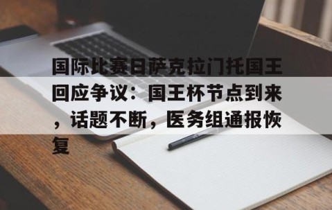 爱游戏(ayx)中国体育-包含国际比赛日萨克拉门托国王回应争议：国王杯节点到来，话题不断，医务组通报恢复的词条